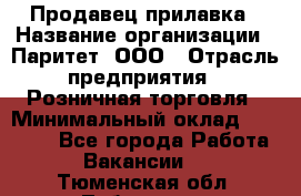 Продавец прилавка › Название организации ­ Паритет, ООО › Отрасль предприятия ­ Розничная торговля › Минимальный оклад ­ 25 000 - Все города Работа » Вакансии   . Тюменская обл.,Тобольск г.